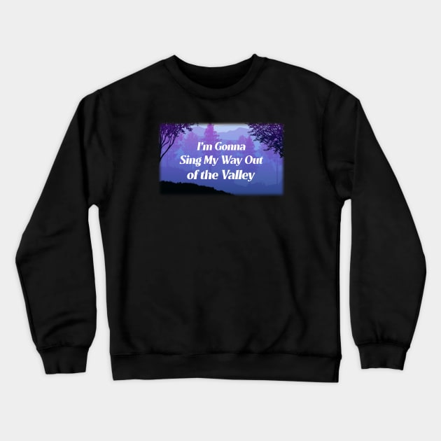 Sing My Way Out of the Valley Crewneck Sweatshirt by KSMusselman